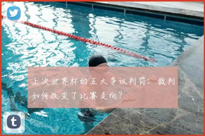 上次世界杯的五大争议判罚：裁判如何改变了比赛走向？