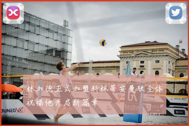 林加德正式加盟科林蒂安曼联全体祝福他开启新篇章
