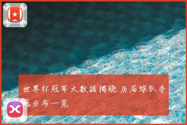 世界杯冠军大数据揭晓 历届球队夺冠分布一览