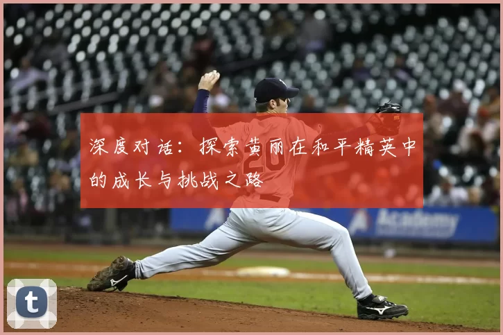深度对话:探索黄丽在和平精英中的成长与挑战之路