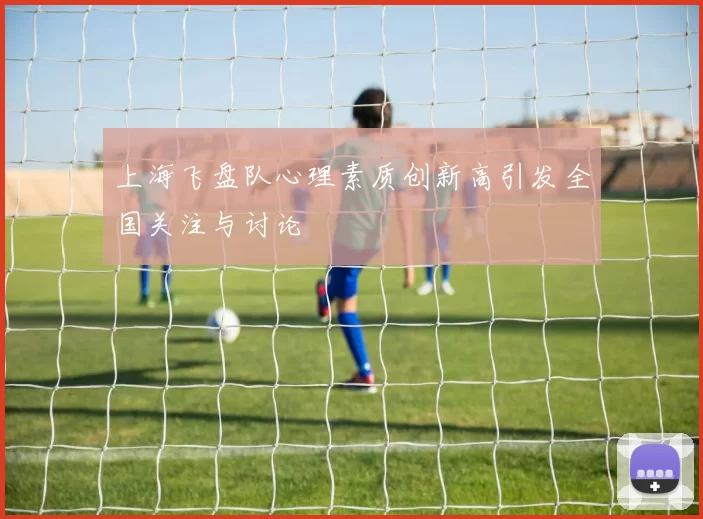 上海飞盘队心理素质创新高引发全国关注与讨论