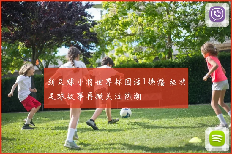 新足球小将世界杯国语1热播 经典足球故事再掀关注热潮